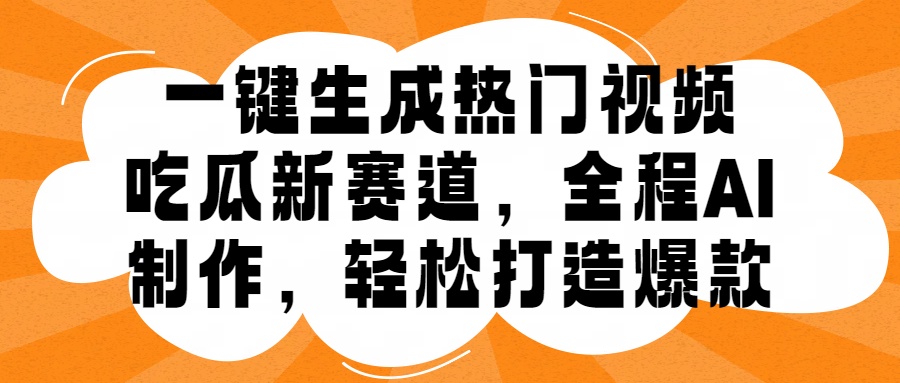 一键生成热门视频，新出的吃瓜赛道，小白上手无压力，AI制作很省心，轻轻松松打造爆款-行行副业