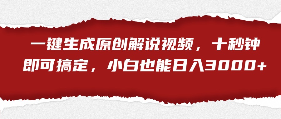 一键生成原创解说视频，小白也能日入3000+十秒钟即可搞定-行行副业