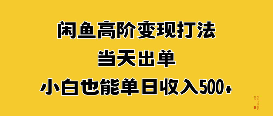 闲鱼高阶变现打法，当天出单，小白也能单日收入500+-行行副业