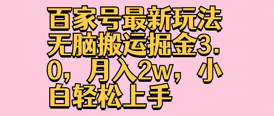 百家号最新玩法无脑搬运掘金3.0，月入2w，小白轻松上手-行行副业