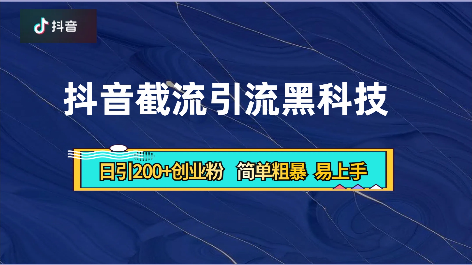 抖音暴力截流引流黑科技，日引200+创业粉，顶流导师内部课程，简单粗暴易上手-行行副业