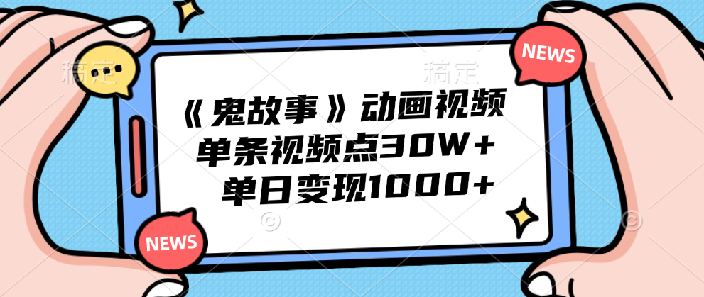 《鬼故事》动画视频，单条视频点赞30W+，单日变现1000+-行行副业