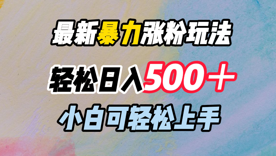 最新暴力涨粉玩法，轻松日入500＋，小白可轻松上手-行行副业