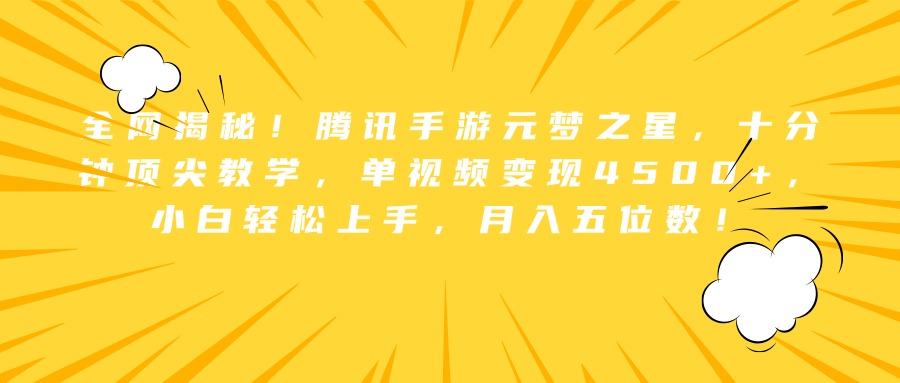 全网揭秘！腾讯手游元梦之星，十分钟顶尖教学，单视频变现4500+，小白轻松上手，月入五位数！-行行副业