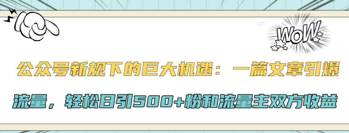 公众号新规下的巨大机遇：轻松日引500+粉和流量主双方收益，一篇文章引爆流量-行行副业
