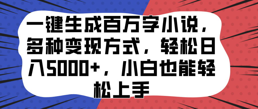 一键生成百万字小说，多种变现方式，轻松日入5000+，小白也能轻松上手-行行副业