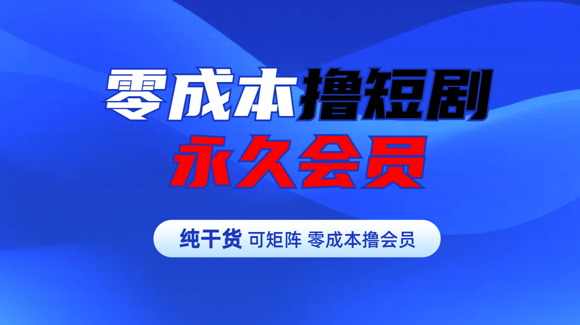零成本撸短剧平台永久会员-行行副业