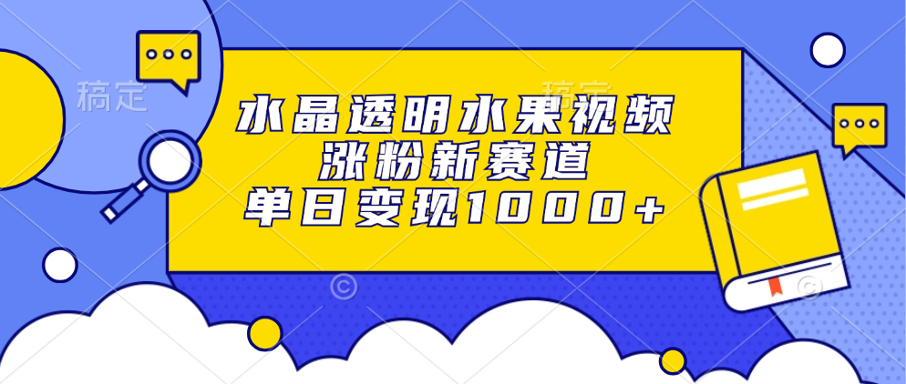 水晶透明水果视频，涨粉新赛道，单日变现1000+-行行副业