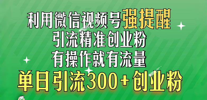 利用微信视频号“强提醒”功能，引流精准创业粉，有操作就有流量，单日引流300+创业粉-行行副业