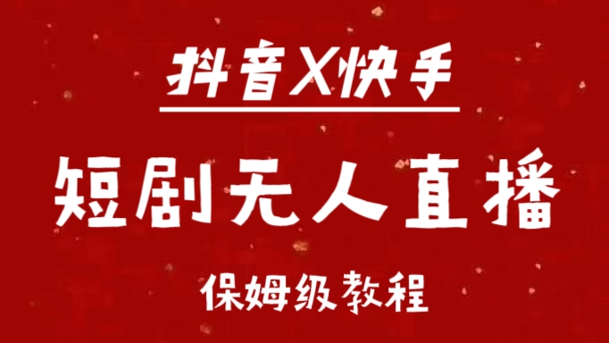 抖音快手短剧无人直播最新保姆级教程来了-行行副业