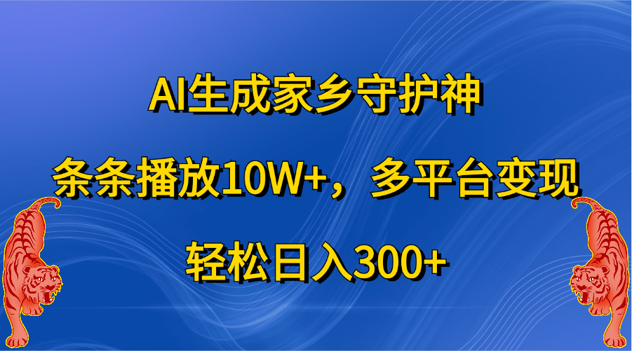 AI生成家乡守护神，条条播放10W+，轻松日入300+，多平台变现-行行副业