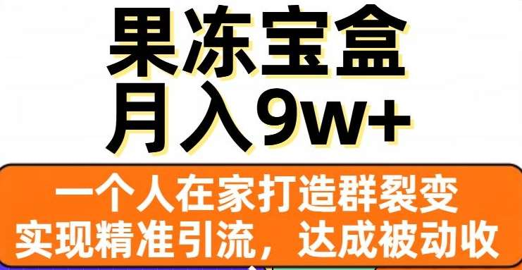 果冻宝盒，通过精准引流和裂变群，实现被动收入，日入3000+-行行副业