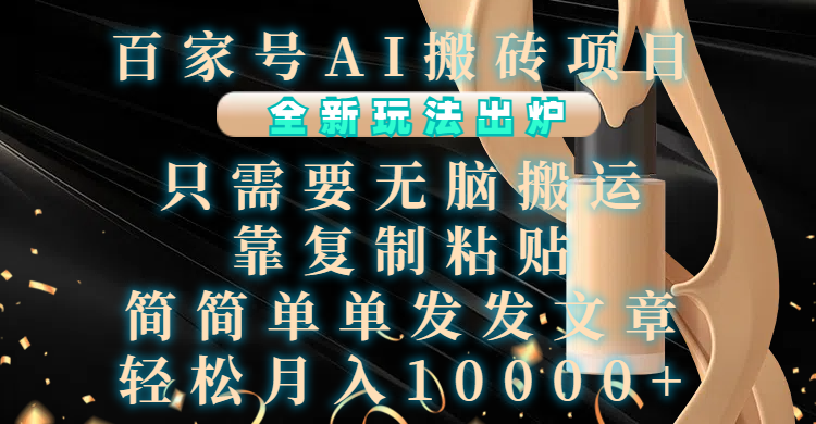 百家号AI搬砖项目，全新玩法出炉，只需要无脑搬运，靠复制粘贴，简单发文章，也能轻松月入10000+-行行副业