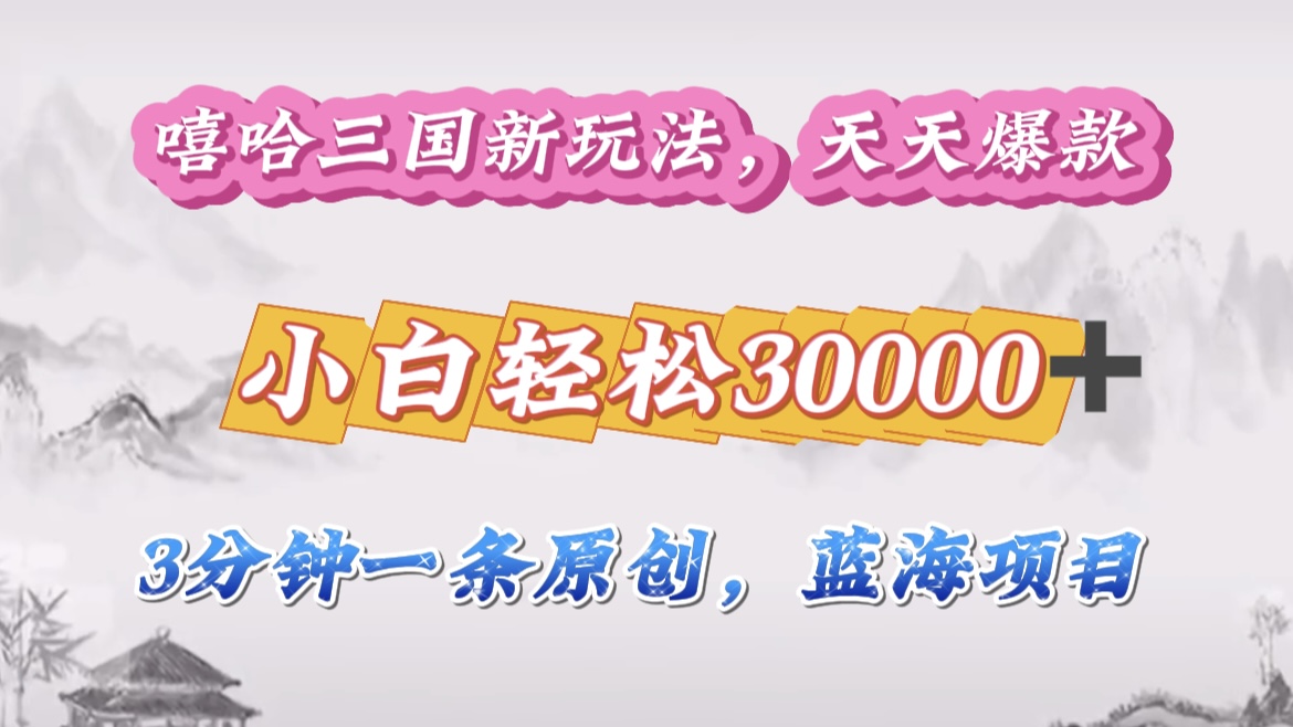 嘻哈三国分成计划，3 分钟原创即爆火，收益 4000 + 条条爆款，多种变现助小白月入 30000 + 全攻略-行行副业