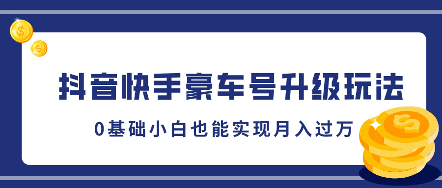 抖音快手豪车号升级玩法，5分钟一条作品，0基础小白也能实现月入过万-行行副业