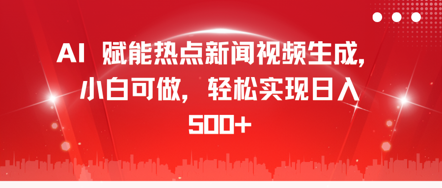 AI 赋能热点新闻视频生成，小白可做，轻松实现日入 500+-行行副业