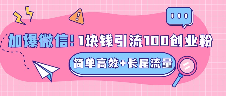 低成本高回报，1块钱引流100个精准创业粉，简单高效+长尾流量，单人单日引流500+创业粉，加爆你的微信-行行副业
