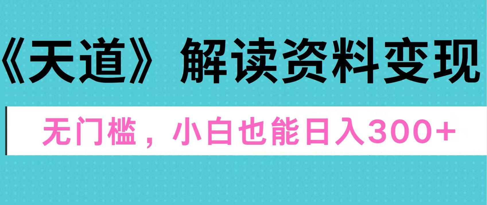 天道解读资料变现，无门槛，小白也能快速上手，稳定日入300+-行行副业