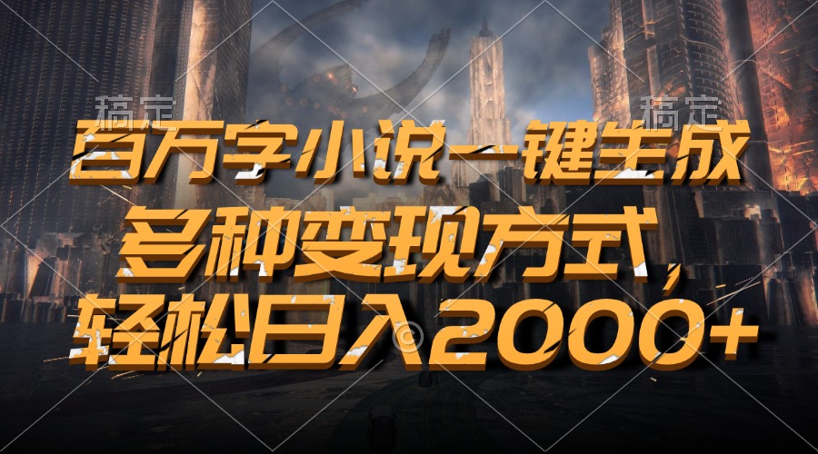 百万字小说一键生成，轻松日入2000+，多种变现方式-行行副业
