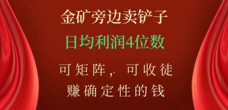 金矿旁边卖铲子，赚确定性的钱，可矩阵，可收徒，日均利润4位数不是梦-行行副业