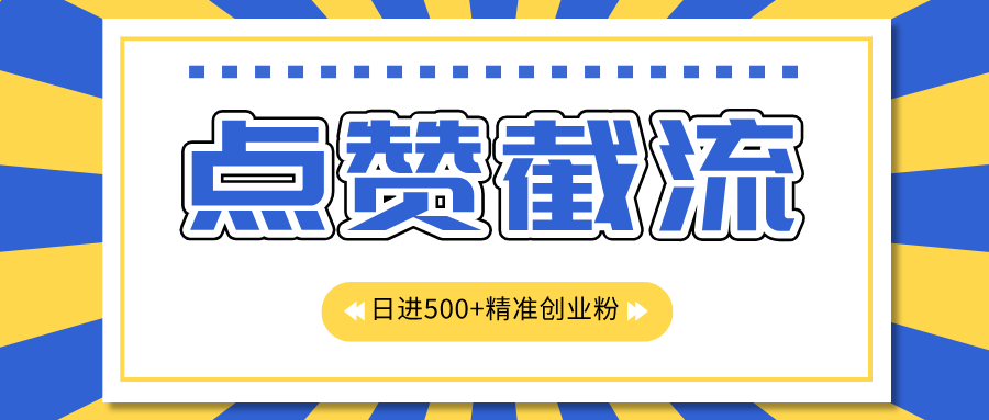 点赞截流日引500+精准创业粉，知识星球无限截流CY粉首发玩法，精准曝光长尾持久，日进线500+-行行副业