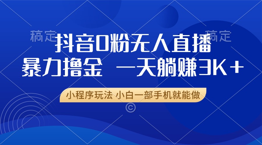 抖音0粉开播，新口子，不违规不封号， 小白可做，一天躺赚3k+-行行副业