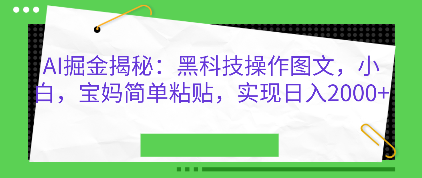 AI掘金揭秘：黑科技操作图文，小白，宝妈简单粘贴，实现日入2000+-行行副业
