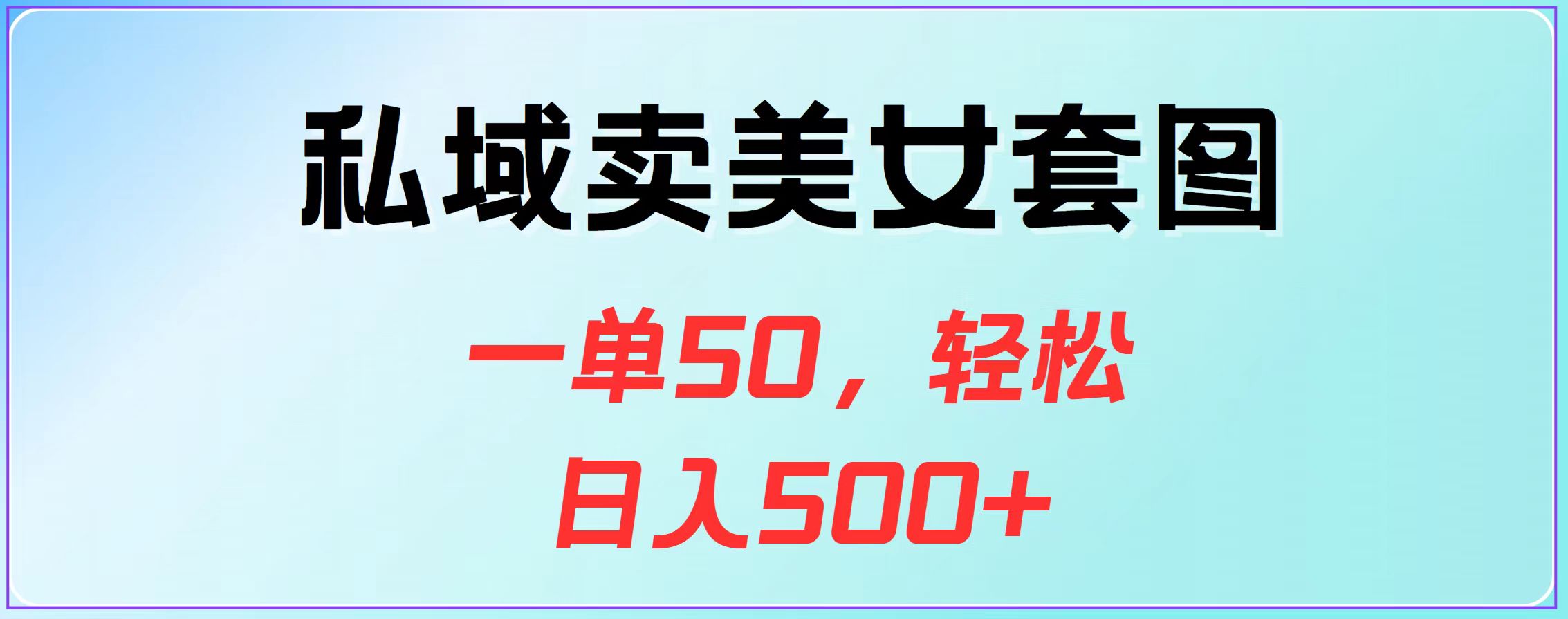 私域卖美女套图，一单50，轻松日入500+-行行副业