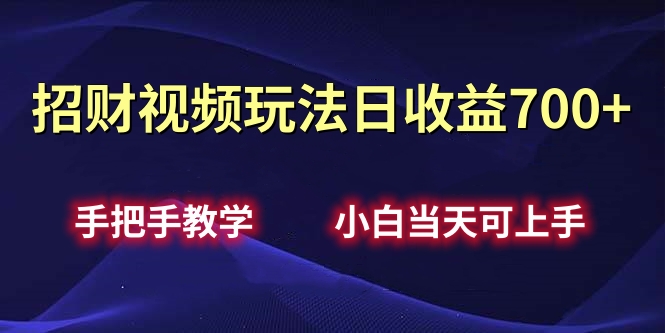 招财视频玩法日收益700+手把手教学，小白当天可上手-行行副业