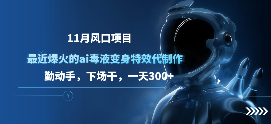 11月风口项目，最近爆火的ai毒液变身特效代制作，勤动手，下场干，一天300+-行行副业