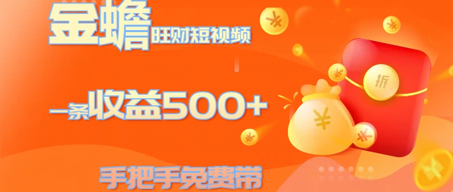 金蟾旺财短视频玩法 一条收益500+ 手把手免费带 当天可上手-行行副业