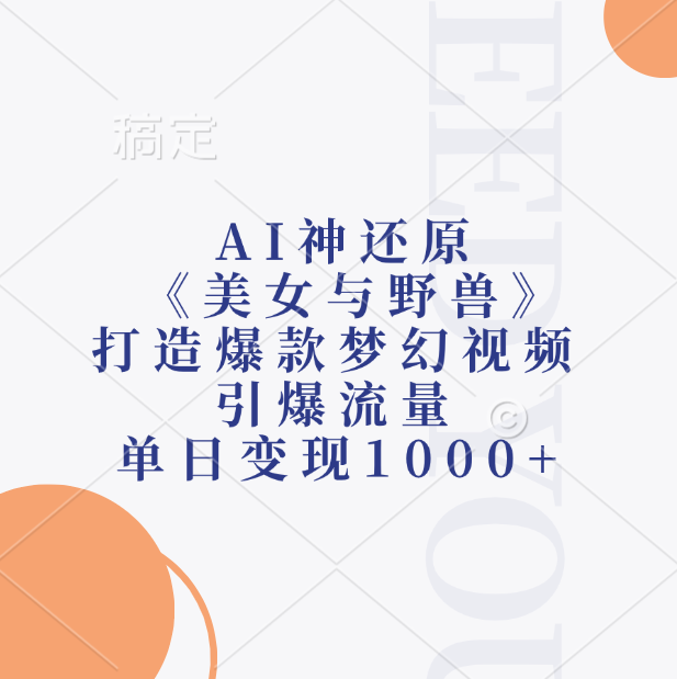 AI神还原《美女与野兽》，打造爆款梦幻视频，引爆流量，单日变现1000+-行行副业