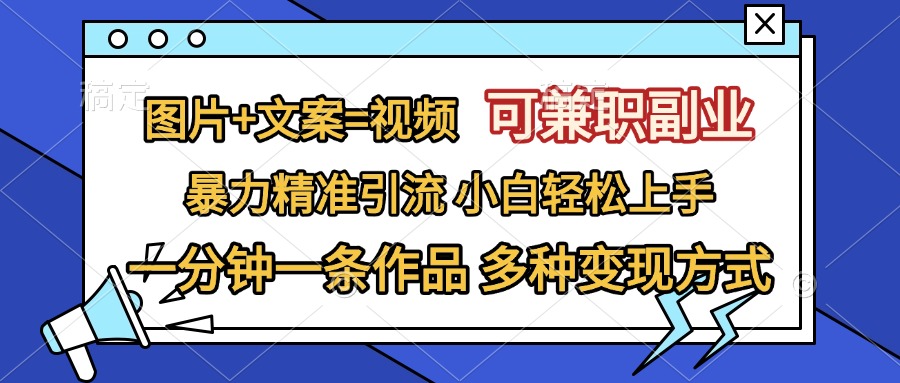 图片+文案=视频，可兼职副业，精准暴力引流，一分钟一条作品，小白轻松上手，多种变现方式-行行副业