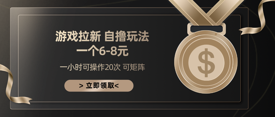 游戏拉新自撸玩法 一个6-8 日入300+-行行副业
