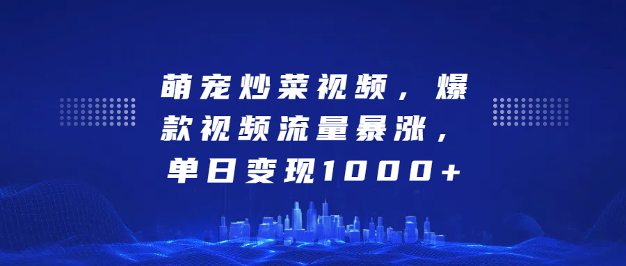 萌宠炒菜视频，爆款视频流量暴涨，单日变现1000+-行行副业