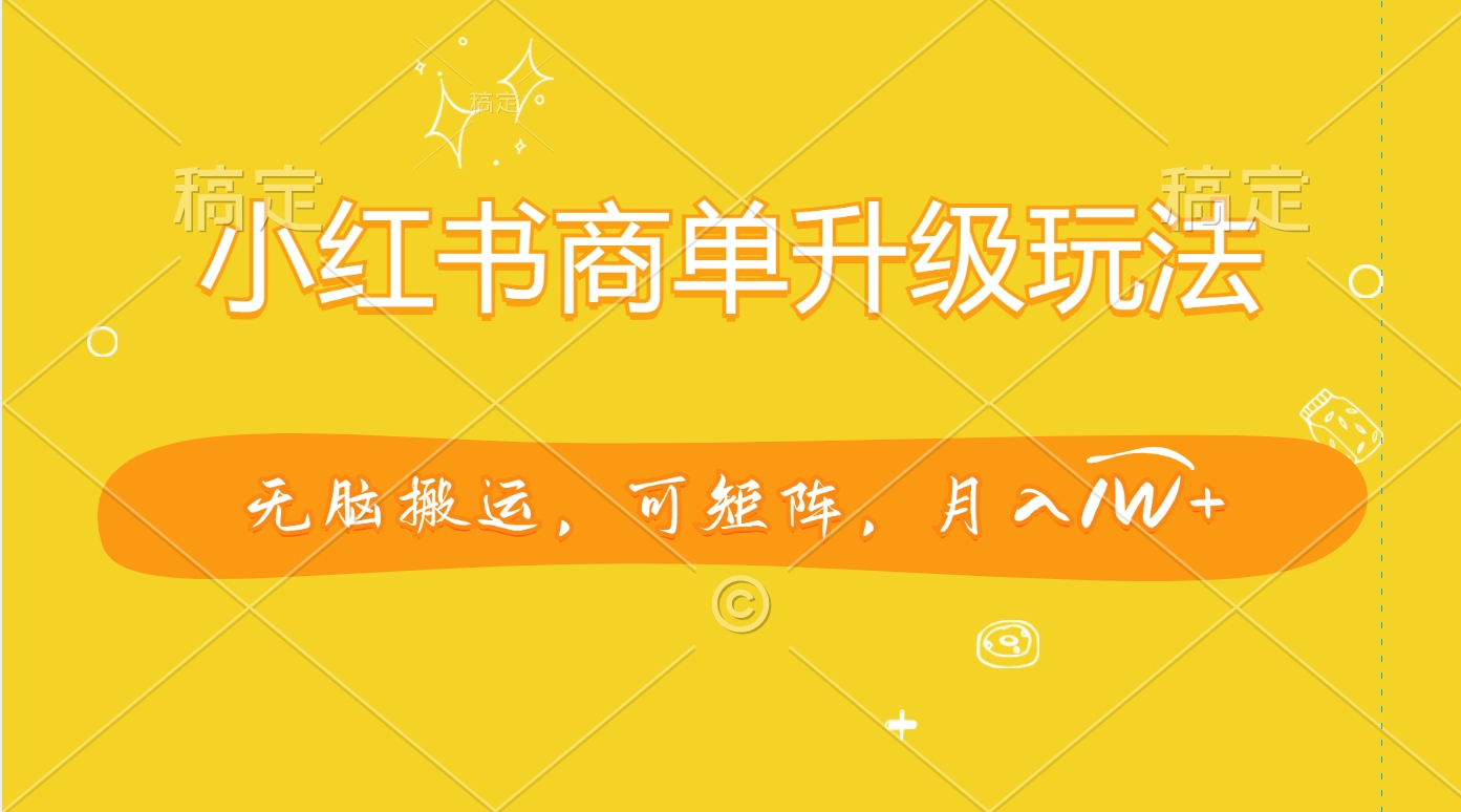 小红书商单升级玩法，无脑搬运，可矩阵，月入1W+-行行副业