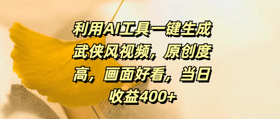利用AI工具一键生成武侠风视频，原创度高，画面好看，当日收益400+-行行副业