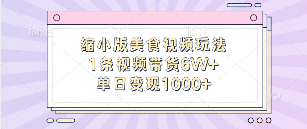 缩小版美食视频玩法，1条视频带货6W+，单日变现1000+-行行副业