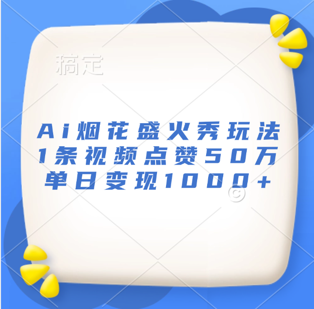 最新Ai烟花盛火秀玩法，1条视频点赞50万，单日变现1000+-行行副业