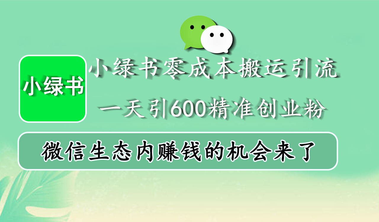 小绿书零成本搬运引流，一天引600精准创业粉，微信生态内赚钱的机会来了-行行副业