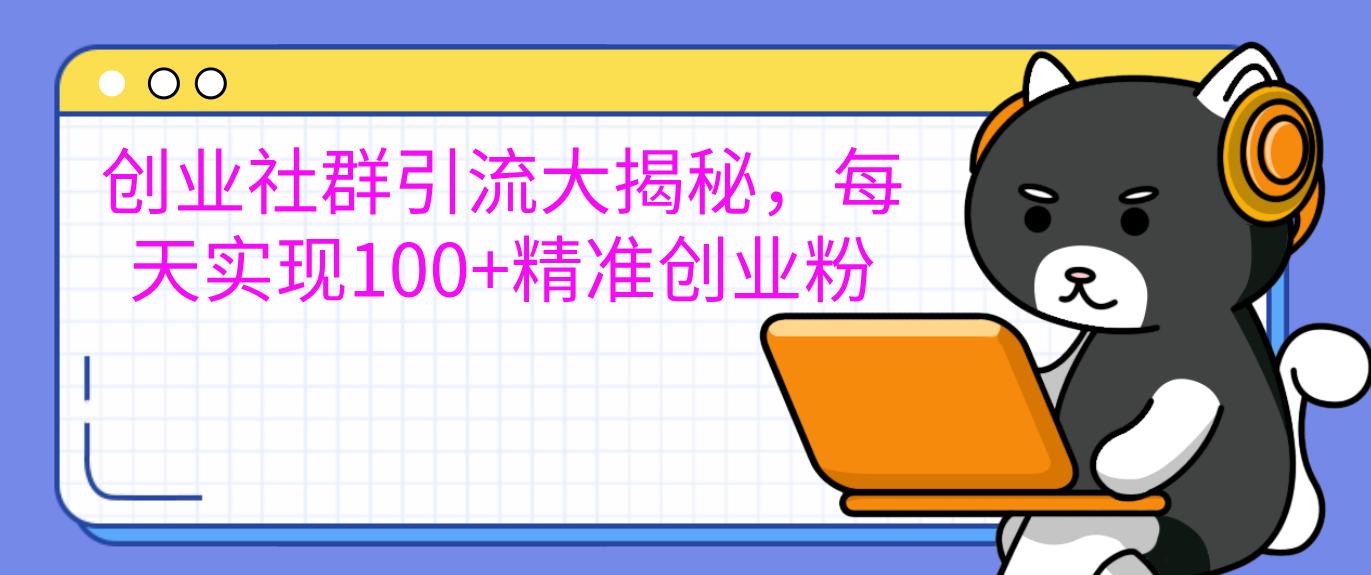 创业社群引流大揭秘，每天实现100+精准创业粉-行行副业