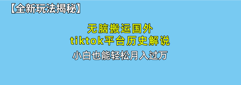 【全新玩法揭秘】无脑搬运国外tiktok历史解说，月入过万绝不是梦-行行副业