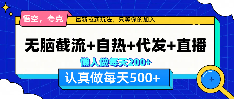 悟空、夸克拉新，无脑截流+自热+代发+直播，日入500+-行行副业