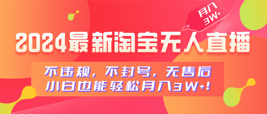 2024最新淘宝无人直播，不违规，不封号，无售后，小白也能轻松月入3W+-行行副业