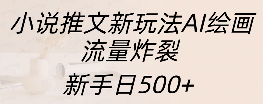 小说推文新玩法AI绘画，流量炸裂，新手日入500+-行行副业