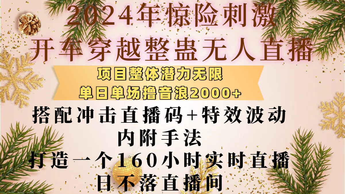 2024年惊险刺激开车穿越整蛊无人直播，项目整体也是潜力无限，单日单场撸音浪2000+，搭配冲击直播码+特效波动的内附手法，打造一个160小时实时直播日不落直播间-行行副业
