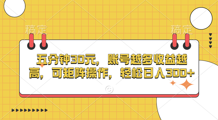 五分钟30元，账号越多收益越高，可矩阵操作，轻松日入300+-行行副业