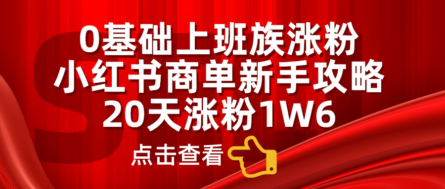 小红书商单新手攻略，20天涨粉1.6w，0基础上班族涨粉-行行副业
