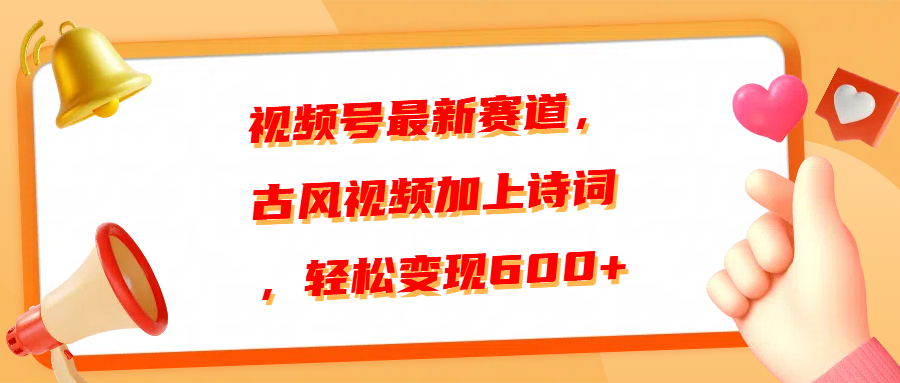 视频号最新赛道，古风视频加上诗词，轻松变现600+-行行副业