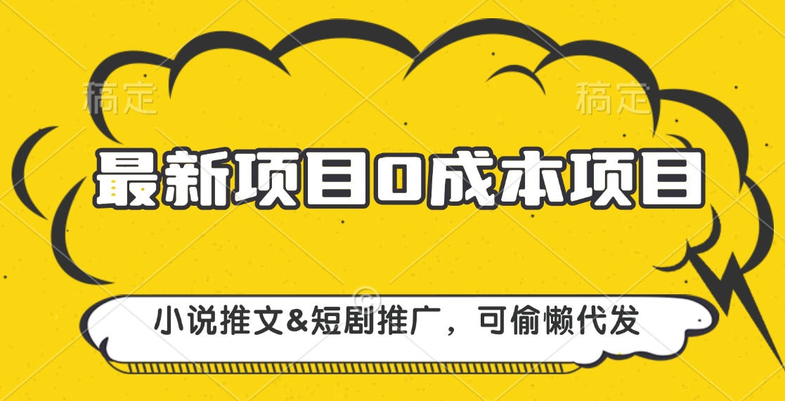 最新项目 0成本项目，小说推文短剧推广，可偷懒代发-行行副业